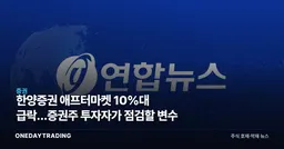 한양증권 애프터마켓 10%대 급락…증권주 투자자가 점검할 변수