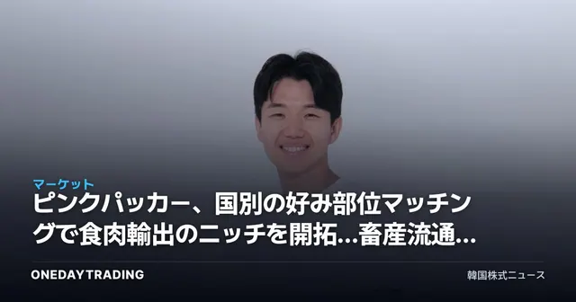 ピンクパッカー、国別の好み部位マッチングで食肉輸出のニッチを開拓…畜産流通株への示唆