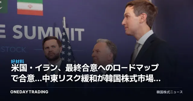 米国・イラン、最終合意へのロードマップで合意…中東リスク緩和が韓国株式市場に与える影響