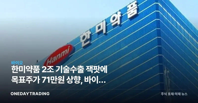 한미약품 2조 기술수출 잭팟에 목표주가 71만원 상향, 바이오 재평가 신호