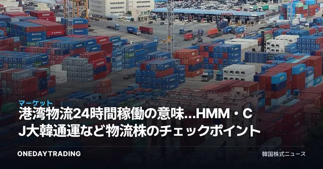 港湾物流24時間稼働の意味…HMM・CJ大韓通運など物流株のチェックポイント
