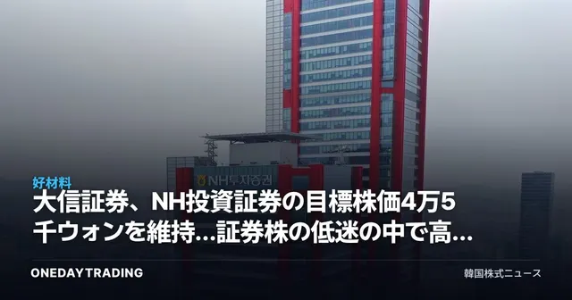 大信証券、NH投資証券の目標株価4万5千ウォンを維持…証券株の低迷の中で高配当の魅力が浮き彫りに