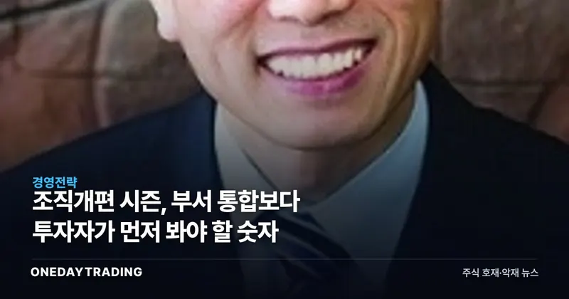 조직개편 시즌, 부서 통합보다 투자자가 먼저 봐야 할 숫자