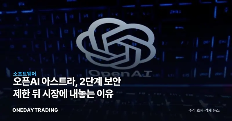 오픈AI 아스트라, 2단계 보안 제한 뒤 시장에 내놓는 이유