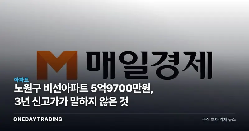 노원구 비선아파트 5억9700만원, 3년 신고가가 말하지 않은 것