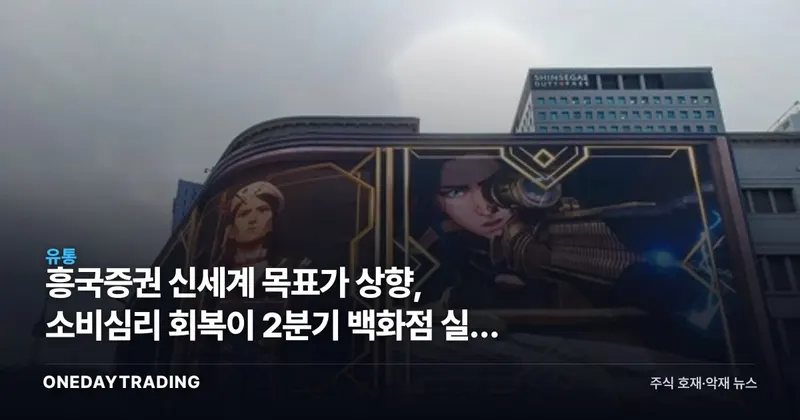 흥국증권 신세계 목표가 상향, 소비심리 회복이 2분기 백화점 실적 가른다