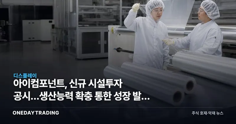 아이컴포넌트, 신규 시설투자 공시…생산능력 확충 통한 성장 발판 주목