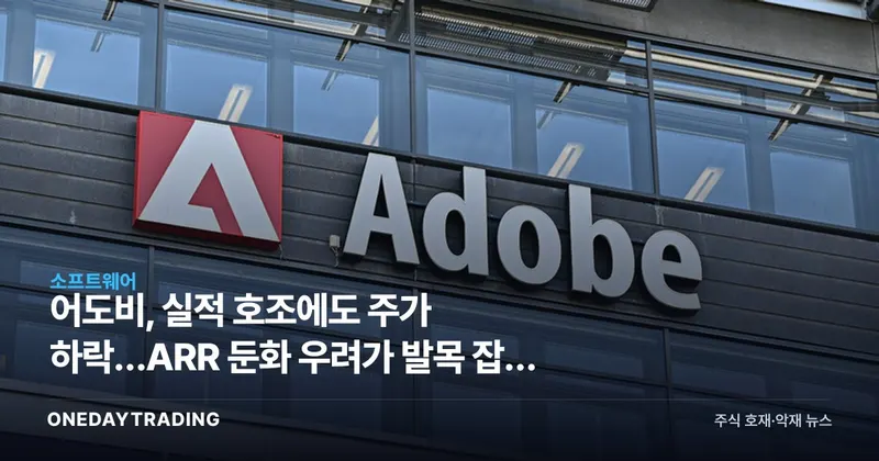 어도비, 실적 호조에도 주가 하락…ARR 둔화 우려가 발목 잡은 이유