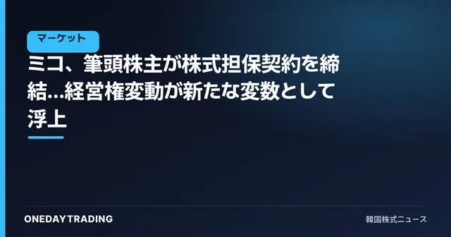 ミコ、筆頭株主が株式担保契約を締結…経営権変動が新たな変数として浮上
