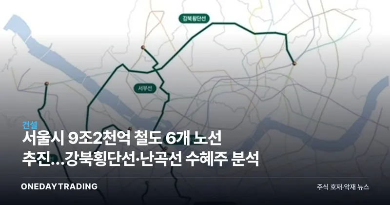 서울시 9조2천억 철도 6개 노선 추진…강북횡단선·난곡선 수혜주 분석