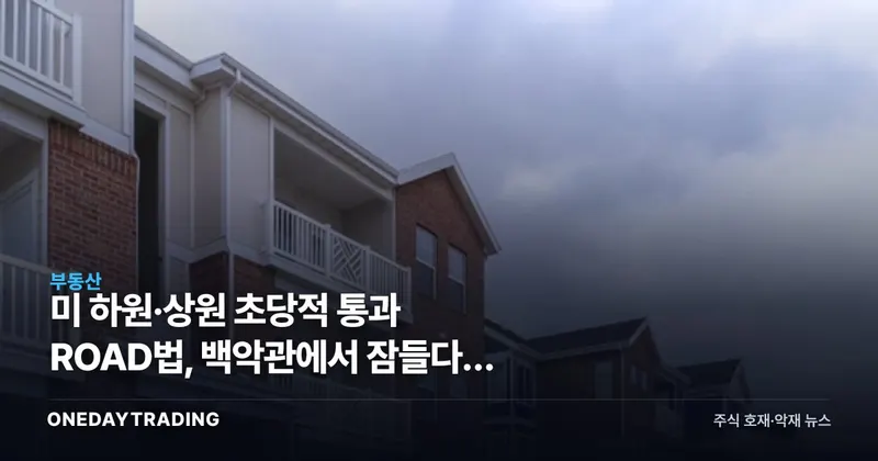 美 하원·상원 초당적 통과 ROAD법, 백악관에서 잠들다… 멀티패밀리 셈법 바뀐다