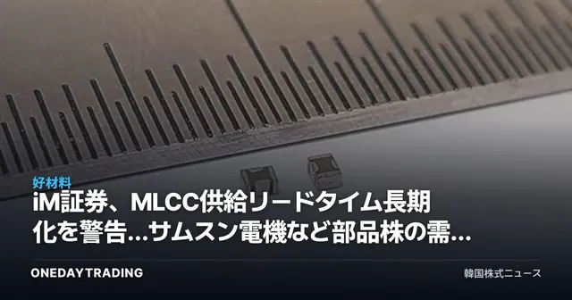 iM証券、MLCC供給リードタイム長期化を警告…サムスン電機など部品株の需給リスクを点検