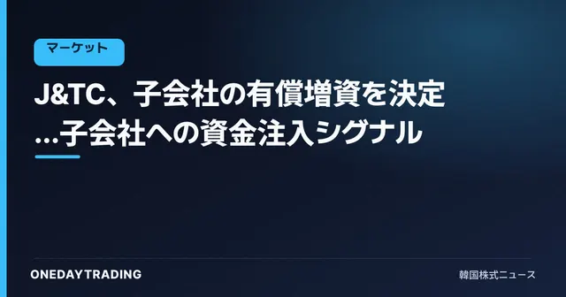 J&TC、子会社の有償増資を決定…子会社への資金注入シグナル