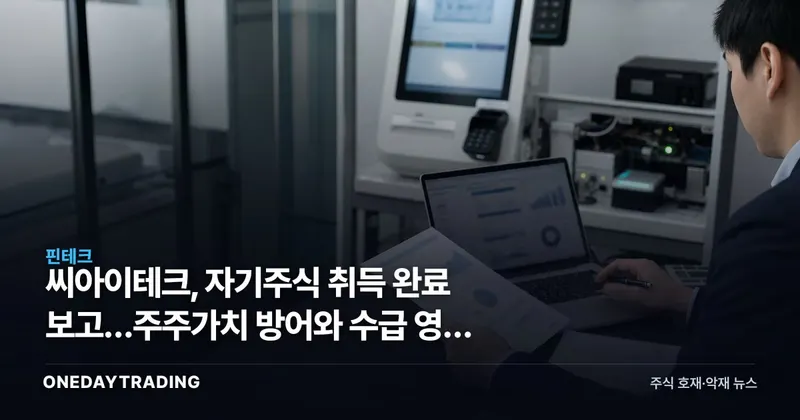 씨아이테크, 자기주식 취득 완료 보고…주주가치 방어와 수급 영향 분석