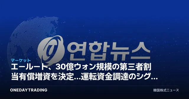 エールート、30億ウォン規模の第三者割当有償増資を決定…運転資金調達のシグナルを読み解く