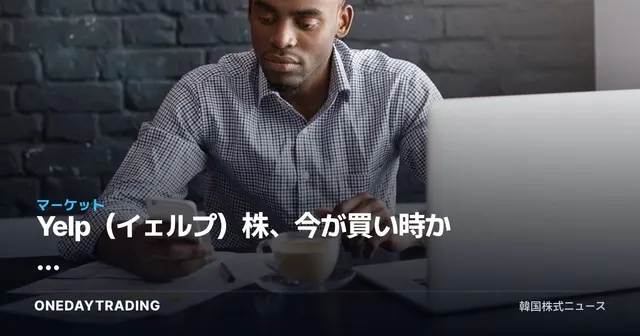 Yelp（イェルプ）株、今が買い時か — ローカルレビュープラットフォームの投資妙味を点検
