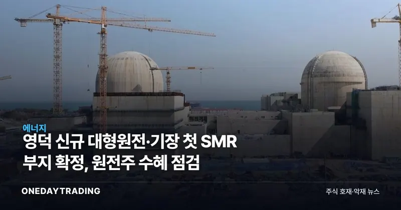 영덕 신규 대형원전·기장 첫 SMR 부지 확정, 원전주 수혜 점검