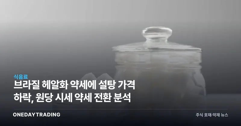 브라질 헤알화 약세에 설탕 가격 하락, 원당 시세 약세 전환 분석