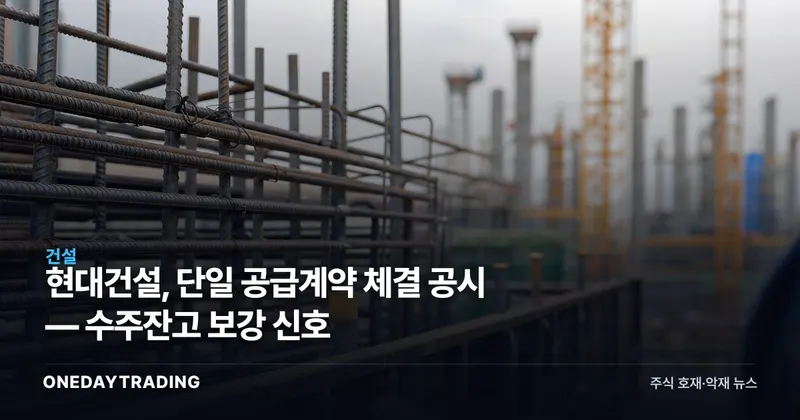 현대건설, 단일 공급계약 체결 공시 — 수주잔고 보강 신호