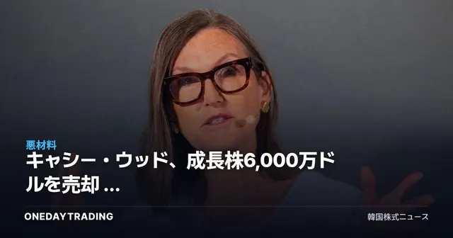 キャシー・ウッド、成長株6,000万ドルを売却 — ARKポートフォリオ再編が放つシグナル