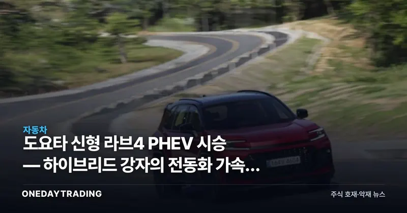 도요타 신형 라브4 PHEV 시승 — 하이브리드 강자의 전동화 가속과 자동차주 영향