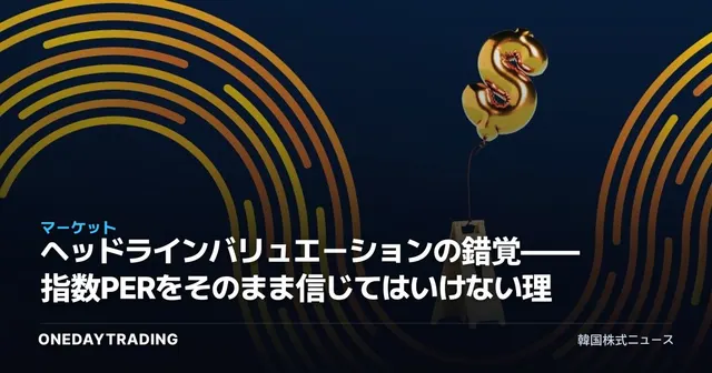ヘッドラインバリュエーションの錯覚——指数PERをそのまま信じてはいけない理由