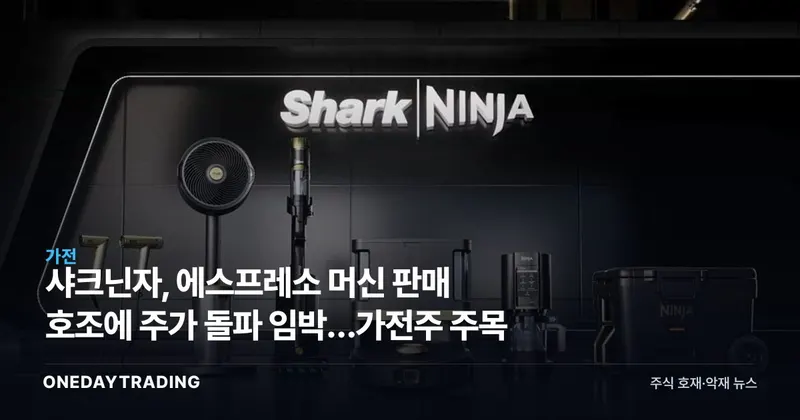 샤크닌자, 에스프레소 머신 판매 호조에 주가 돌파 임박…가전주 주목