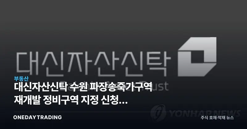 대신자산신탁 수원 파장송죽가구역 재개발 정비구역 지정 신청, 신탁방식 정비사업 주목