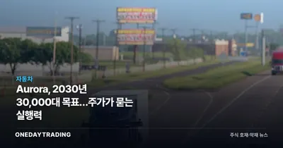 Aurora, 2030년 30,000대 목표…주가가 묻는 실행력