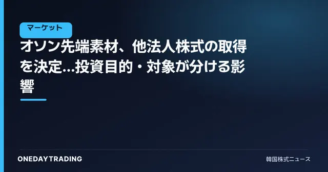 オソン先端素材、他法人株式の取得を決定…投資目的・対象が分ける影響