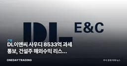 DL이앤씨 사우디 8533억 과세 통보, 건설주 해외수익 리스크 재점화