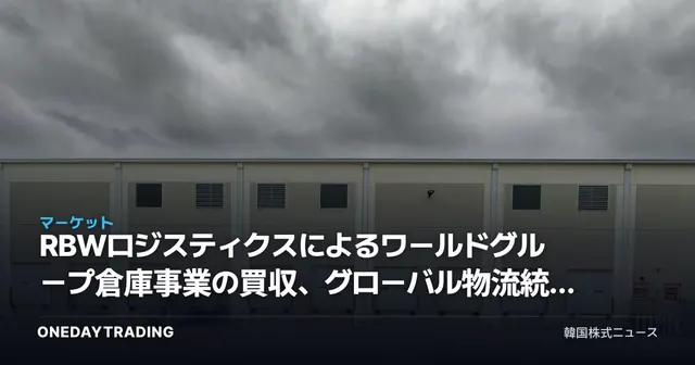 RBWロジスティクスによるワールドグループ倉庫事業の買収、グローバル物流統合の流れを改めて読み解く