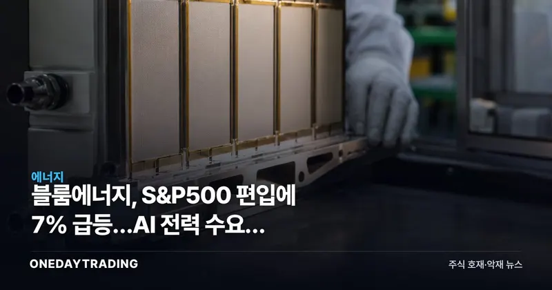 블룸에너지, S&P500 편입에 7% 급등…AI 전력 수요가 밸류에이션 시험대