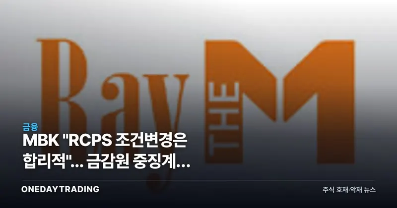 MBK "RCPS 조건변경은 합리적"... 금감원 중징계, 무엇을 문제 삼았나