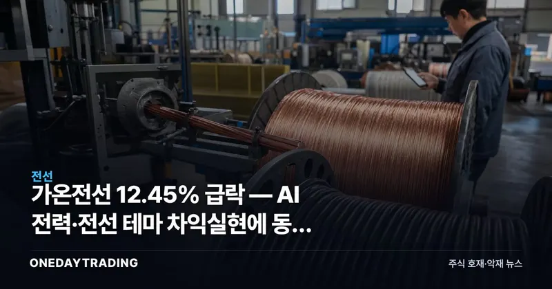 가온전선 12.45% 급락 — AI 전력·전선 테마 차익실현에 동반 조정 분석
