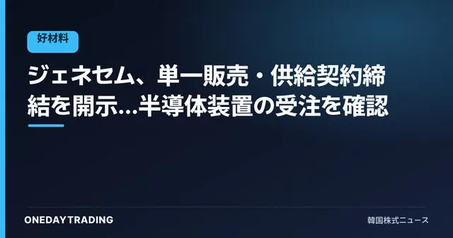 ジェネセム、単一販売・供給契約締結を開示…半導体装置の受注を確認