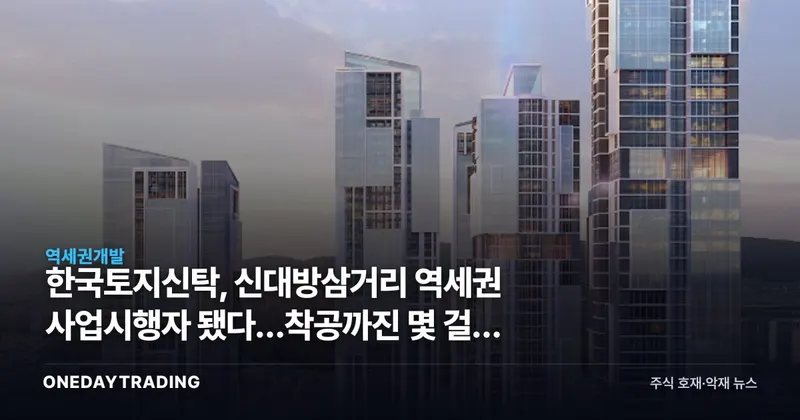 한국토지신탁, 신대방삼거리 역세권 사업시행자 됐다…착공까진 몇 걸음 남았나