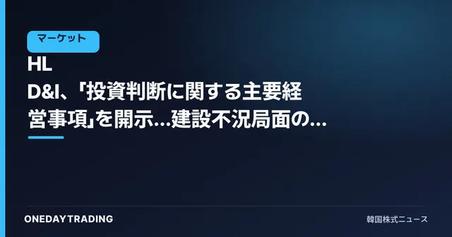 HL D&I、「投資判断に関する主要経営事項」を開示…建設不況局面の影響を点検