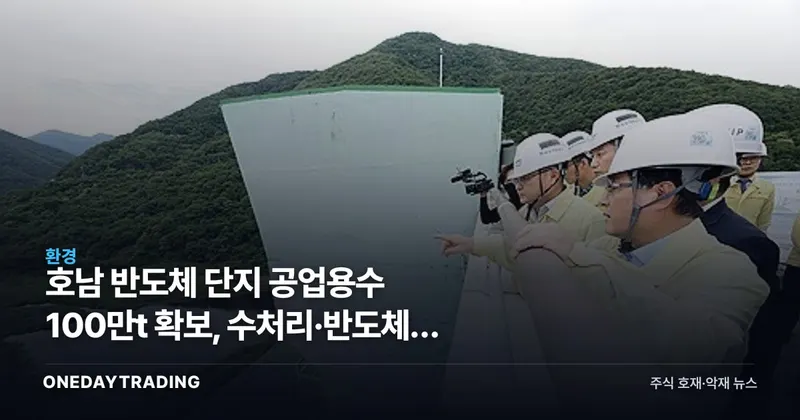 호남 반도체 단지 공업용수 100만t 확보, 수처리·반도체株 영향은