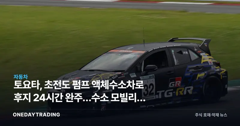 토요타, 초전도 펌프 액체수소차로 후지 24시간 완주…수소 모빌리티 분기점