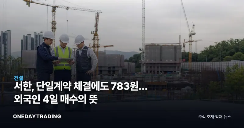 서한, 단일계약 체결에도 783원… 외국인 4일 매수의 뜻