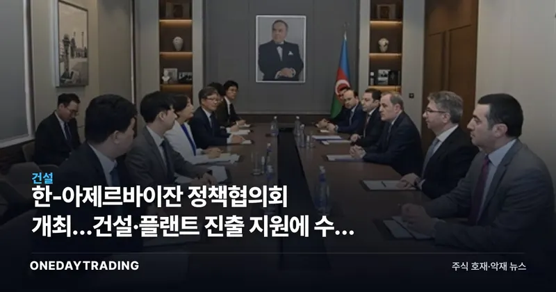 한-아제르바이잔 정책협의회 개최…건설·플랜트 진출 지원에 수혜 종목은