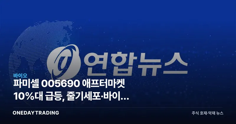 파미셀 005690 애프터마켓 10%대 급등, 줄기세포·바이오 원료株 재평가 신호인가
