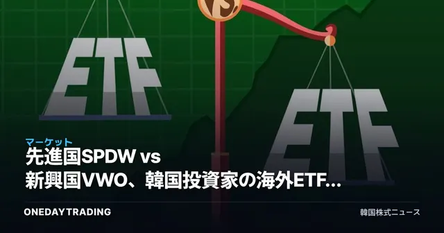 先進国SPDW vs 新興国VWO、韓国投資家の海外ETF選択基準を分析