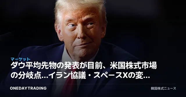 ダウ平均先物の発表が目前、米国株式市場の分岐点…イラン協議・スペースXの変数を総点検