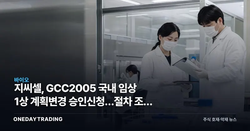 지씨셀, GCC2005 국내 임상 1상 계획변경 승인신청…절차 조정 단계