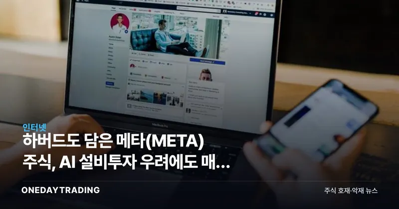 하버드도 담은 메타(META) 주식, AI 설비투자 우려에도 매수 이유는