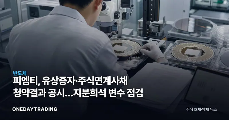피엠티, 유상증자·주식연계사채 청약결과 공시…지분희석 변수 점검