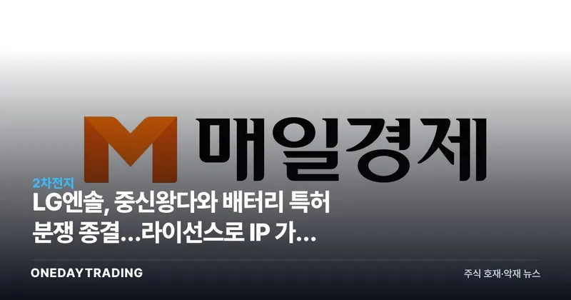 LG엔솔, 中신왕다와 배터리 특허 분쟁 종결…라이선스로 IP 가치 입증