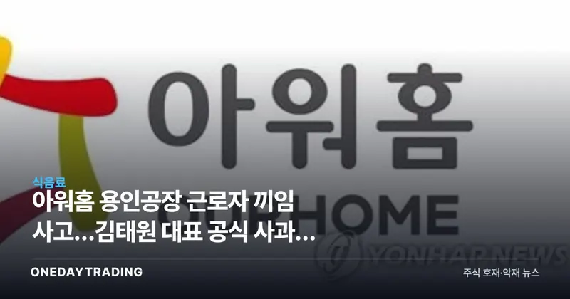 아워홈 용인공장 근로자 끼임 사고…김태원 대표 공식 사과와 중대재해 쟁점